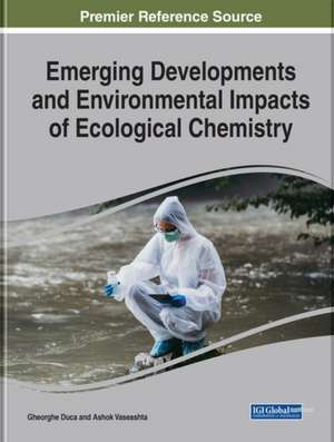 Handbook of Research on Emerging Developments and Environmental Impacts of Ecological Chemistry de Gheorghe Duca