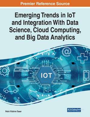 Emerging Trends in IoT and Integration with Data Science, Cloud Computing, and Big Data Analytics de Pelin Yildirim Taser