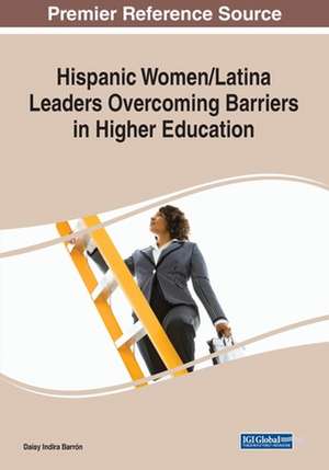 Hispanic Women/Latina Leaders Overcoming Barriers in Higher Education de Daisy Indira Barrón