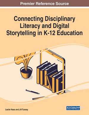 Connecting Disciplinary Literacy and Digital Storytelling in K-12 Education de Leslie Haas