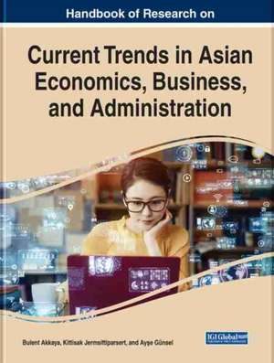 Handbook of Research on Current Trends in Asian Economics, Business, and Administration de Bülent Akkaya