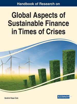 Handbook of Research on Global Aspects of Sustainable Finance in Times of Crises de Ibrahim Yasar Gok