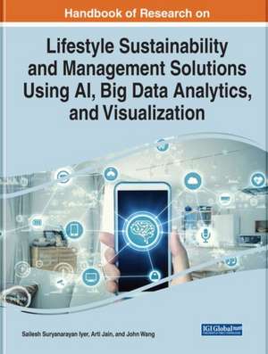 Handbook of Research on Lifestyle Sustainability and Management Solutions Using AI, Big Data Analytics, and Visualization de Sailesh Suryanarayan Iyer