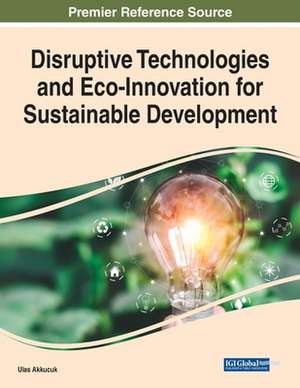 Disruptive Technologies and Eco-Innovation for Sustainable Development de Ulas Akkucuk