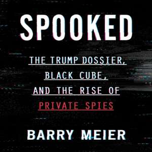 Spooked: The Trump Dossier, Black Cube, and the Rise of Private Spies de Barry Meier