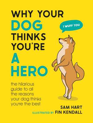 Why Your Dog Thinks You're a Hero de Sam Hart