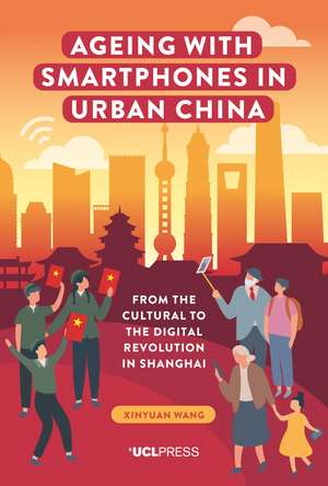 Ageing with Smartphones in Urban China: From the Cultural to the Digital Revolution in Shanghai de Xinyuan Wang