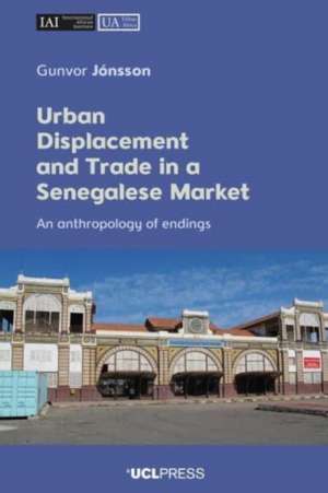 Urban Displacement and Trade in a Senegalese Market: An anthropology of endings de Gunvor Jónsson