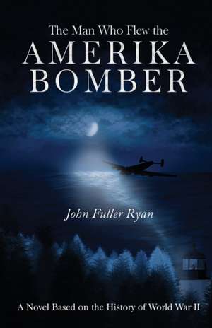 The Man Who Flew the Amerika Bomber de John Fuller Ryan