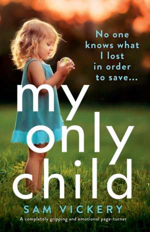 My Only Child: A completely gripping and emotional page-turner de Sam Vickery