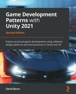 Game Development Patterns with Unity 2021 - Second Edition de David Baron