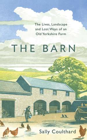 The Barn: The Lives, Landscape and Lost Ways of an Old Yorkshire Farm de Sally Coulthard