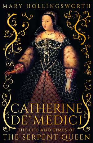 Catherine de' Medici: The Life and Times of the Serpent Queen de Mary Hollingsworth