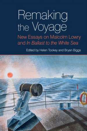 Remaking the Voyage – New Essays on Malcolm Lowry and `In Ballast to the White Sea` de Helen Tookey