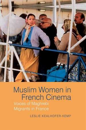 Muslim Women in French Cinema – Voices of Maghrebi Migrants in France de Leslie Kealhofer–kemp