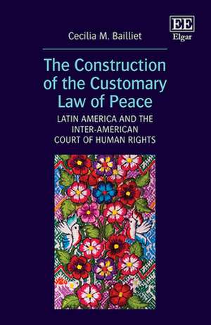 The Construction of the Customary Law of Peace – Latin America and the Inter–American Court of Human Rights de Cecilia M. Bailliet