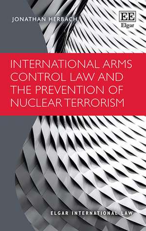 International Arms Control Law and the Prevention of Nuclear Terrorism de Jonathan Herbach