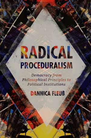 Radical Proceduralism – Democracy from Philosophical Principles to Political Institutions de Dannica Fleuβ