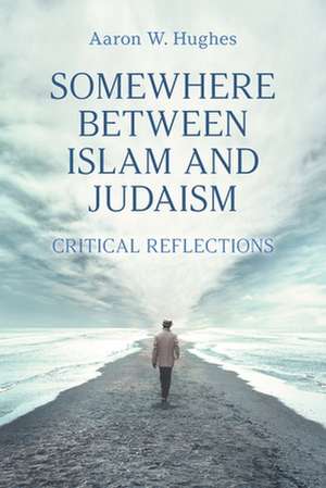 Somewhere Between Islam and Judaism de Aaron Hughes