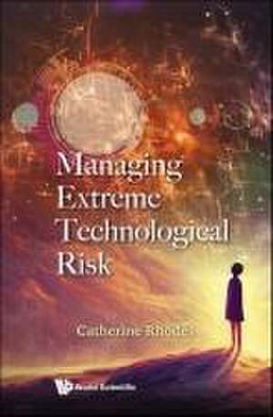 Managing Extreme Technological Risk de Catherine Rhodes