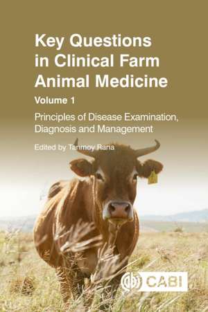 Key Questions in Clinical Farm Animal Medicine, Volume 1 – Principles of Disease Examination, Diagnosis and Management de Tanmoy Rana