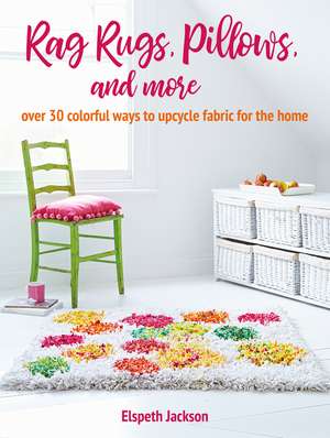 Rag Rugs, Pillows, and More: over 30 colorful ways to upcycle fabric for the home de Elspeth Jackson