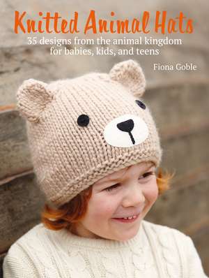 Knitted Animal Hats: 35 designs from the animal kingdom for babies, kids, and teens de Fiona Goble