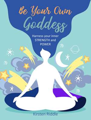 Be Your Own Goddess: Harness your Inner Strength and Power de Kirsten Riddle