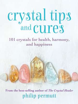 Crystal Tips and Cures: 101 crystals for health, harmony, and happiness de Philip Permutt