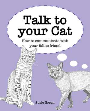 Talk to Your Cat: How to communicate with your feline friend de Susie Green