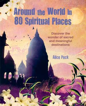 Around the World in 80 Spiritual Places: Discover the wonder of sacred and meaningful destinations de Alice Peck