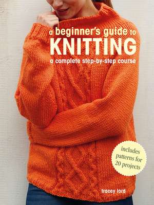 A Beginner's Guide to Knitting: A complete step-by-step course de Tracey Lord