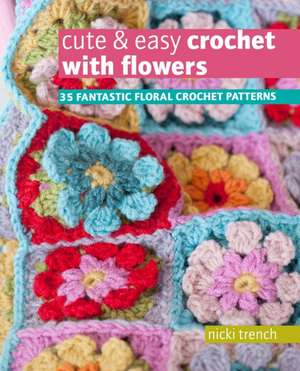 Cute & Easy Crochet with Flowers: 35 Fantastic Floral Crochet Patterns de Nicki Trench