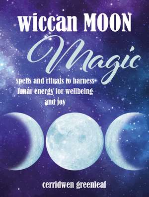 Wiccan Moon Magic: Spells and rituals to harness lunar energy for wellbeing and joy de Cerridwen Greenleaf