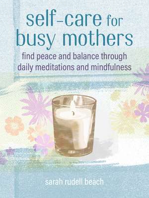 Self-care for Busy Mothers: Simple steps to find peace and balance de Sarah Rudell Beach