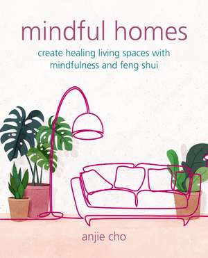 Mindful Homes: Create healing living spaces with mindfulness and feng shui de Anjie Cho