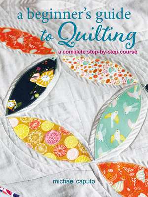 A Beginner’s Guide to Quilting: A complete step-by-step course de Michael Caputo