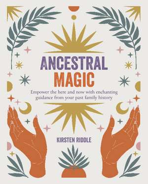 Ancestral Magic: Empower the here and now with enchanting guidance from your past family history de Kirsten Riddle