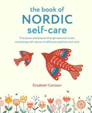 The Book of Nordic Self-Care: Find peace and balance through seasonal rituals, connecting with nature, mindfulness practices, and more de Elisabeth Carlsson