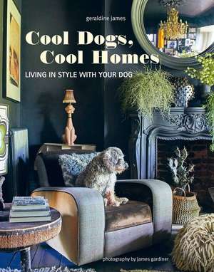 Cool Dogs, Cool Homes: Living in style with your pet pooch de Geraldine James