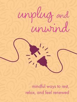 Unplug and Unwind: Mindful ways to rest, relax, and feel renewed de CICO Books