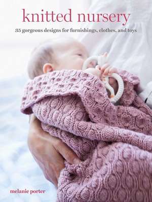 Knitted Nursery: 35 gorgeous designs for furnishings, clothes, and toys de Melanie Porter