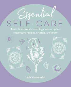 Essential Self-Care: Tarot, breathwork, astrology, moon cycles, restorative recipes, crystals, and more de Leah Vanderveldt