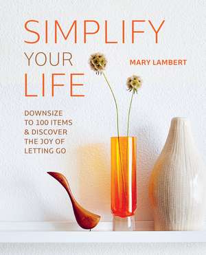 Simplify Your Life: Downsize to 100 items and discover the joy of letting go de Mary Lambert