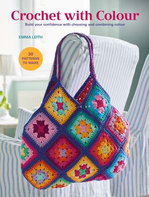 Crochet with Colour: Build your confidence with choosing and combining colours de Emma Leith
