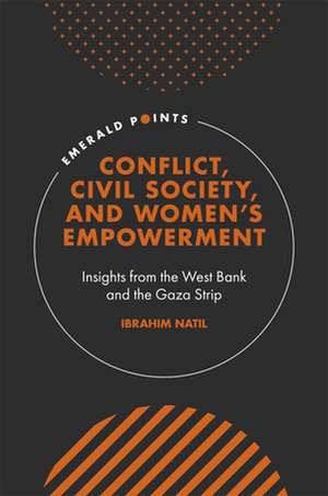 Conflict, Civil Society, and Women′s Empowerment – Insights from the West Bank and the Gaza Strip de Ibrahim Natil