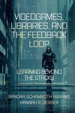 Videogames, Libraries, and the Feedback Loop – Learning Beyond the Stacks de Sandra Schamroth Abram