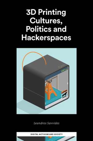 3D Printing Cultures, Politics and Hackerspaces de Leandros Savvides