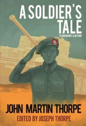 A Soldier's Tale to Normandy and Beyond de Joe Thorpe