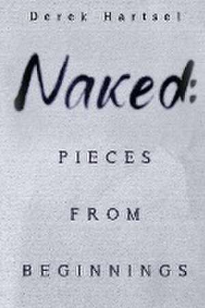 Naked: Pieces from Beginnings de Derek Hartsel